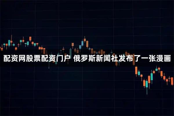 配资网股票配资门户 俄罗斯新闻社发布了一张漫画