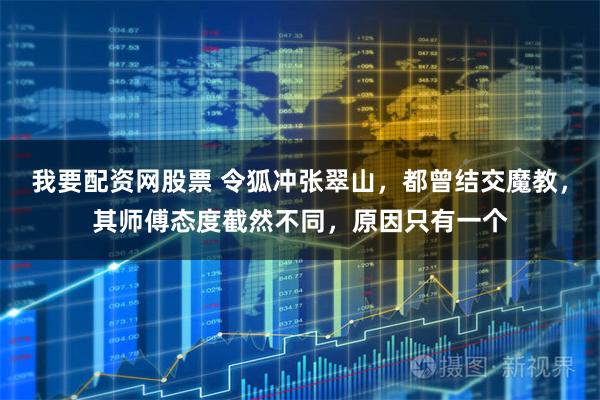 我要配资网股票 令狐冲张翠山，都曾结交魔教，其师傅态度截然不同，原因只有一个