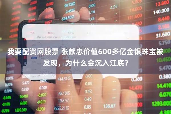 我要配资网股票 张献忠价值600多亿金银珠宝被发现，为什么会沉入江底？