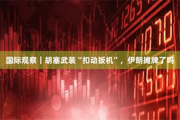 国际观察｜胡塞武装“扣动扳机”，伊朗摊牌了吗